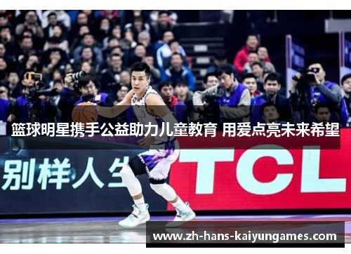 篮球明星携手公益助力儿童教育 用爱点亮未来希望