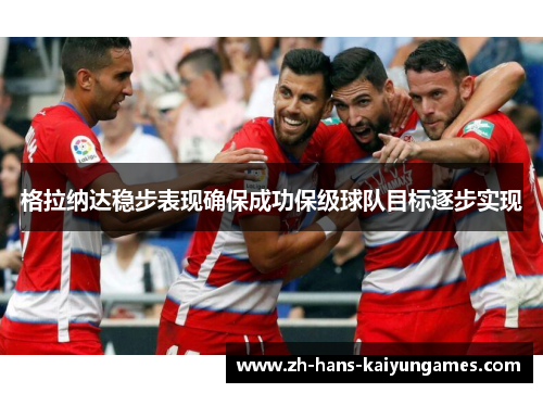 格拉纳达稳步表现确保成功保级球队目标逐步实现