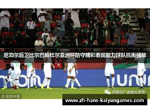 尼泊尔后卫比尔巴哈杜尔亚洲杯防守精彩表现助力球队抗衡强敌