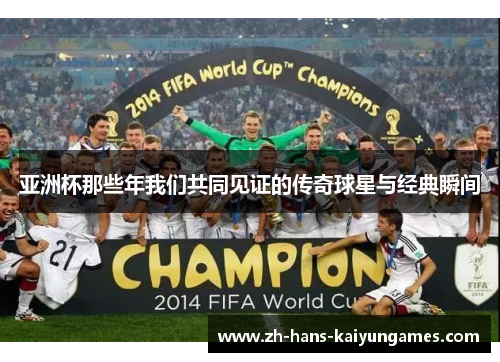 亚洲杯那些年我们共同见证的传奇球星与经典瞬间