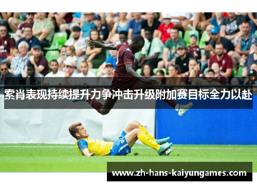 索肖表现持续提升力争冲击升级附加赛目标全力以赴