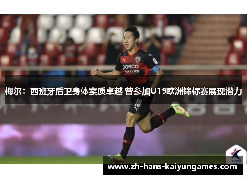 梅尔：西班牙后卫身体素质卓越 曾参加U19欧洲锦标赛展现潜力