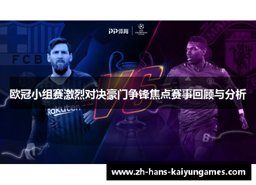 欧冠小组赛激烈对决豪门争锋焦点赛事回顾与分析