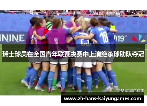 瑞士球员在全国青年联赛决赛中上演绝杀球助队夺冠