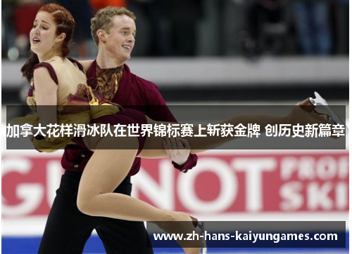 加拿大花样滑冰队在世界锦标赛上斩获金牌 创历史新篇章
