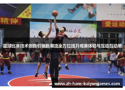 篮球比赛技术创新引领新潮流全方位提升观赛体验与互动互动感