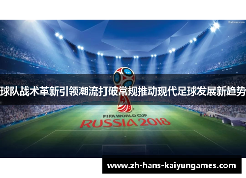 球队战术革新引领潮流打破常规推动现代足球发展新趋势