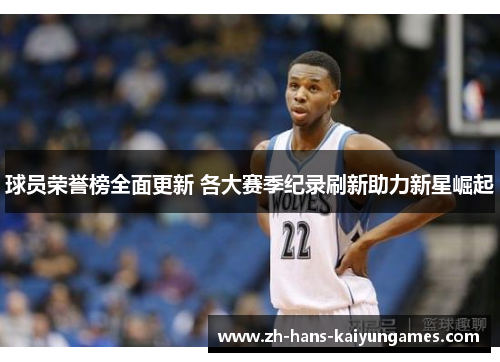 球员荣誉榜全面更新 各大赛季纪录刷新助力新星崛起