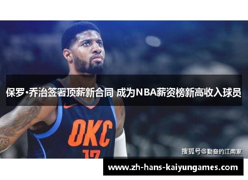 保罗·乔治签署顶薪新合同 成为NBA薪资榜新高收入球员