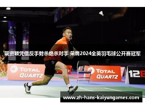 戴资颖凭借反手劈杀绝杀对手 荣膺2024全英羽毛球公开赛冠军