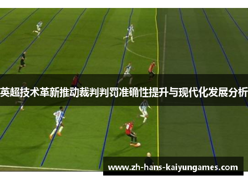 英超技术革新推动裁判判罚准确性提升与现代化发展分析