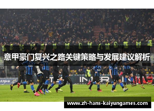 意甲豪门复兴之路关键策略与发展建议解析