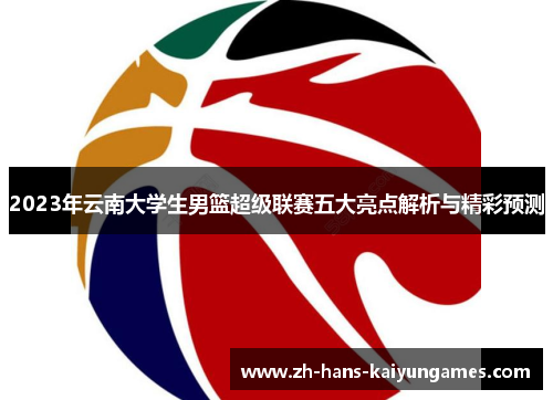 2023年云南大学生男篮超级联赛五大亮点解析与精彩预测