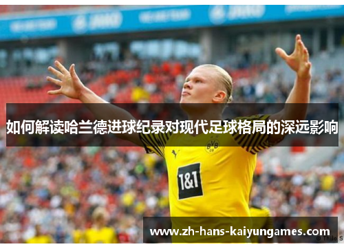 如何解读哈兰德进球纪录对现代足球格局的深远影响