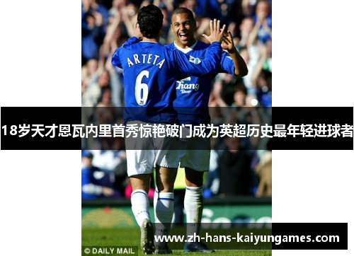 18岁天才恩瓦内里首秀惊艳破门成为英超历史最年轻进球者