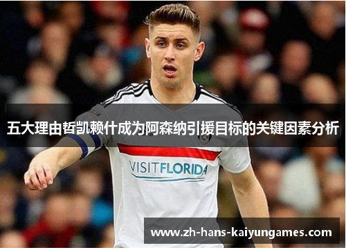 五大理由哲凯赖什成为阿森纳引援目标的关键因素分析