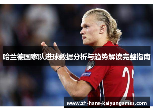 哈兰德国家队进球数据分析与趋势解读完整指南