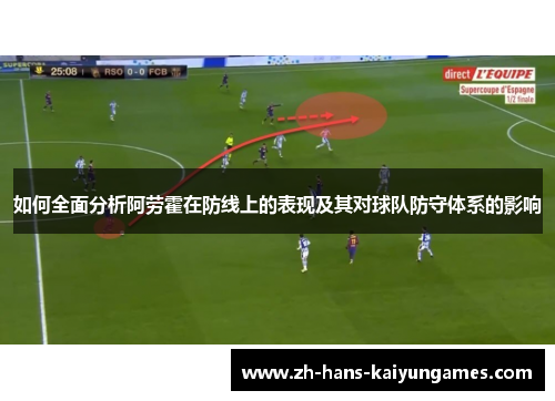 如何全面分析阿劳霍在防线上的表现及其对球队防守体系的影响