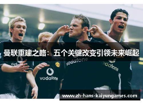 曼联重建之路：五个关键改变引领未来崛起