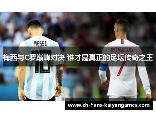 梅西与C罗巅峰对决 谁才是真正的足坛传奇之王