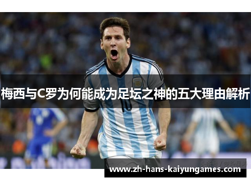 梅西与C罗为何能成为足坛之神的五大理由解析