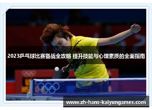 2023乒乓球比赛备战全攻略 提升技能与心理素质的全面指南