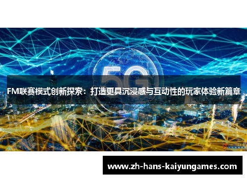 FM联赛模式创新探索：打造更具沉浸感与互动性的玩家体验新篇章