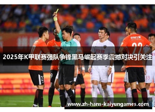 2025年K甲联赛强队争锋黑马崛起赛季震撼对决引关注