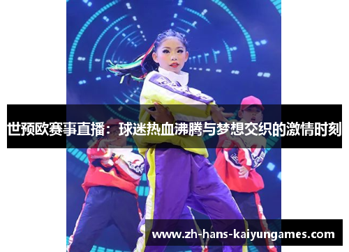 世预欧赛事直播：球迷热血沸腾与梦想交织的激情时刻