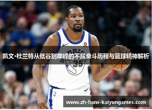 凯文·杜兰特从低谷到巅峰的不屈奋斗历程与篮球精神解析