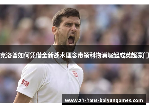 克洛普如何凭借全新战术理念带领利物浦崛起成英超豪门