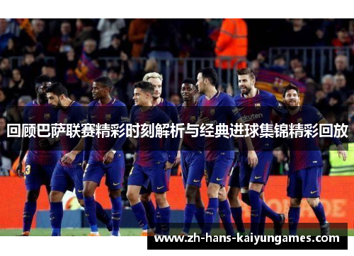 回顾巴萨联赛精彩时刻解析与经典进球集锦精彩回放