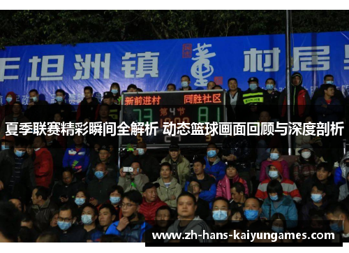 夏季联赛精彩瞬间全解析 动态篮球画面回顾与深度剖析