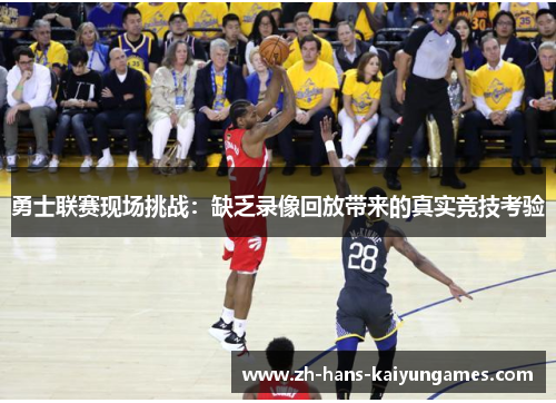勇士联赛现场挑战：缺乏录像回放带来的真实竞技考验