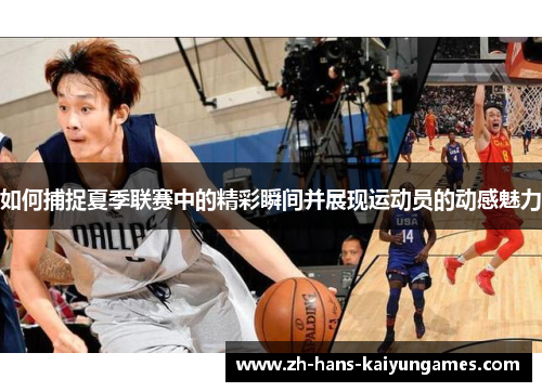 如何捕捉夏季联赛中的精彩瞬间并展现运动员的动感魅力