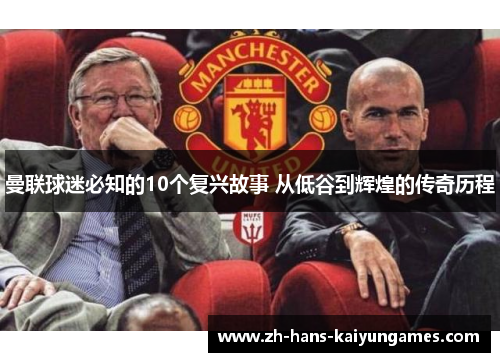 曼联球迷必知的10个复兴故事 从低谷到辉煌的传奇历程