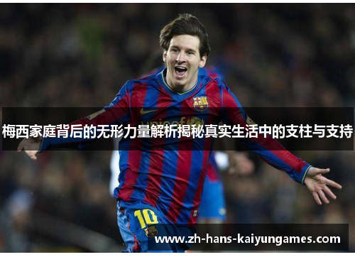 梅西家庭背后的无形力量解析揭秘真实生活中的支柱与支持