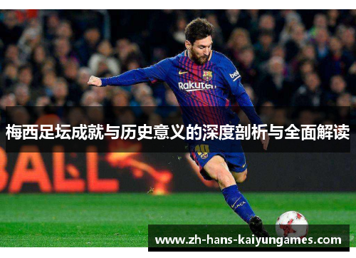 梅西足坛成就与历史意义的深度剖析与全面解读