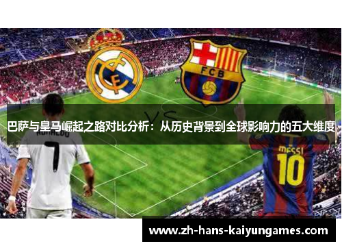 巴萨与皇马崛起之路对比分析：从历史背景到全球影响力的五大维度