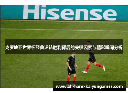 克罗地亚世界杯经典逆转胜利背后的关键因素与精彩瞬间分析