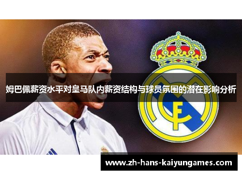 姆巴佩薪资水平对皇马队内薪资结构与球员氛围的潜在影响分析
