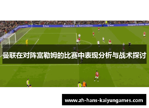 曼联在对阵富勒姆的比赛中表现分析与战术探讨