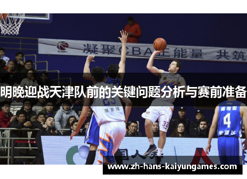 明晚迎战天津队前的关键问题分析与赛前准备
