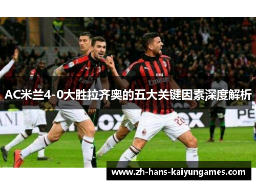 AC米兰4-0大胜拉齐奥的五大关键因素深度解析