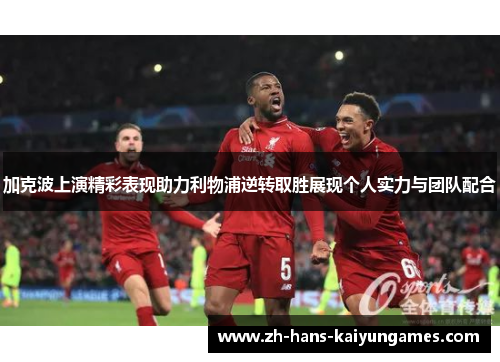 加克波上演精彩表现助力利物浦逆转取胜展现个人实力与团队配合