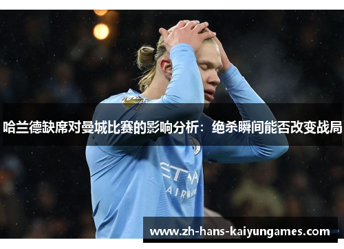 哈兰德缺席对曼城比赛的影响分析：绝杀瞬间能否改变战局
