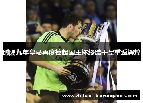 时隔九年皇马再度捧起国王杯终结干旱重返辉煌