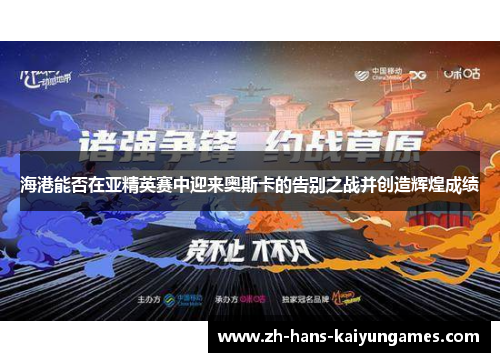 海港能否在亚精英赛中迎来奥斯卡的告别之战并创造辉煌成绩