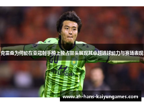 克雷桑为何能在亚冠射手榜上独占鳌头展现其卓越进球能力与赛场表现