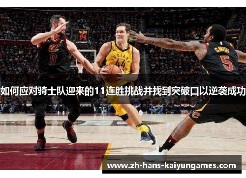 如何应对骑士队迎来的11连胜挑战并找到突破口以逆袭成功